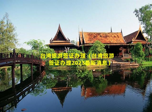 台湾旅游签证办理（台湾旅游签证办理2023最新消息）